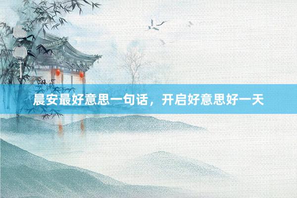晨安最好意思一句话，开启好意思好一天