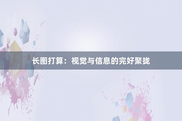 长图打算：视觉与信息的完好聚拢