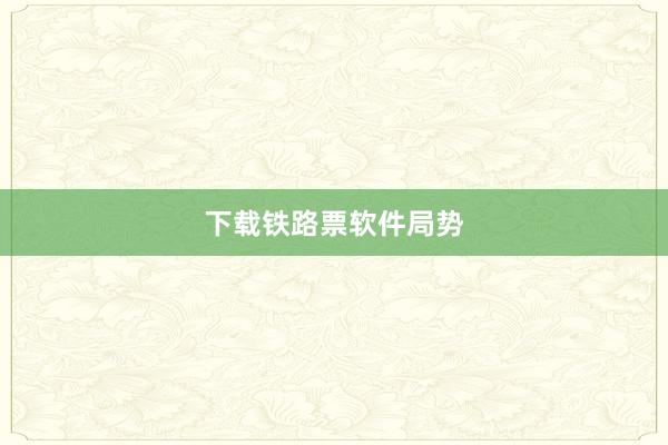 下载铁路票软件局势